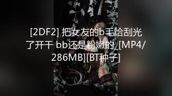 [2DF2] 把女友的b毛给刮光了开干 bb还是粉嫩的_[MP4/286MB][BT种子]