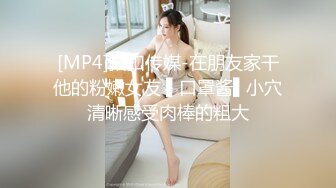 [MP4/ 702M] 绝顶枪王之王最近聊的良家美女，妹子很羞涩一直喊不好意思，骑乘位爆操骚穴