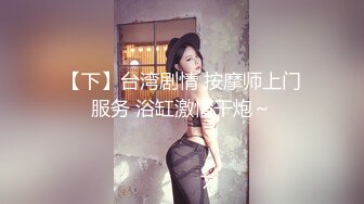 【下】台湾剧情 按摩师上门服务 浴缸激情干炮～