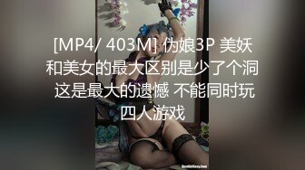 [MP4/ 403M] 伪娘3P 美妖和美女的最大区别是少了个洞 这是最大的遗憾 不能同时玩四人游戏