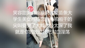 笑容甜美清纯漂亮艺校苗条大学生美女与热恋男友啪啪干的尖叫要哭了大喊老公太深了我就是你的放过我吧对白淫荡