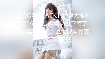 【OOXXBLACK】约炮大神00后165美腿嫩模，也下海了还无套内射了，上帝视角完美欣赏！