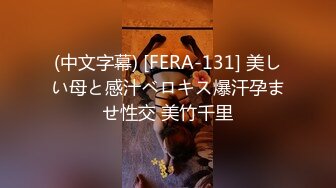 (中文字幕) [FERA-131] 美しい母と感汁ベロキス爆汗孕ませ性交 美竹千里