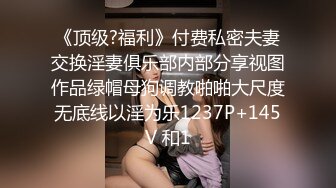 《顶级?福利》付费私密夫妻交换淫妻俱乐部内部分享视图作品绿帽母狗调教啪啪大尺度无底线以淫为乐1237P+145V 和1