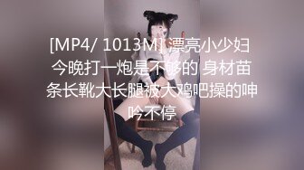 [MP4/ 1013M] 漂亮小少妇 今晚打一炮是不够的 身材苗条长靴大长腿被大鸡吧操的呻吟不停