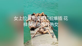 女上位多角度被打桩爆插 花样操逼征服轻熟女