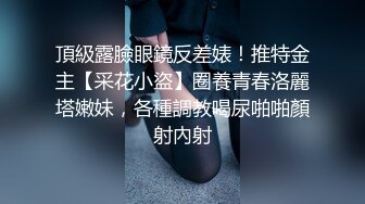 頂級露臉眼鏡反差婊！推特金主【采花小盜】圈養青春洛麗塔嫩妹，各種調教喝尿啪啪顏射內射