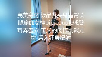 完美身材 极品九头身蜜臀长腿瑜伽女神bibicouple翘臀玩弄蜜穴 正义的肉棒制裁尤物 后入狂轰爆射