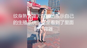 纹身熟女毫无保留的展示自己的生殖系统，甚至看到了里面的节育器