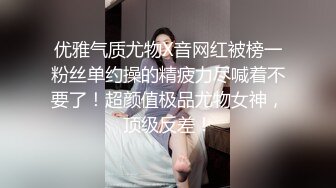 优雅气质尤物X音网红被榜一粉丝单约操的精疲力尽喊着不要了！超颜值极品尤物女神，顶级反差！