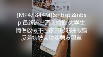 [MP4/ 844M]&nbsp;&nbsp;最新流出酒店偷拍 大学生情侣放假不回家开房啪啪眼镜反差婊被大块头男友狠草