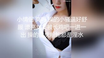 小情侣 爽吗 操的小骚逼好舒服 漂亮女友被长鸡吧一进一出 操的白虎粉鲍都是淫水