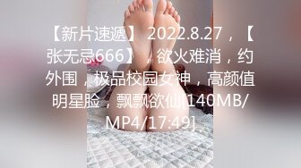 【新片速遞】 2022.8.27，【张无忌666】，欲火难消，约外围，极品校园女神，高颜值明星脸，飘飘欲仙[140MB/MP4/17:49]