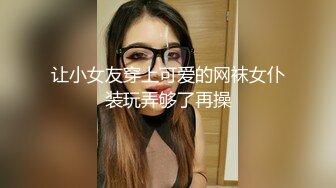 让小女友穿上可爱的网袜女仆装玩弄够了再操