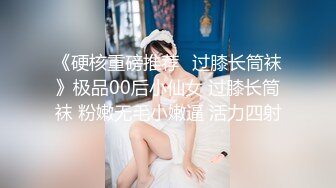 《硬核重磅推荐✅过膝长筒袜》极品00后小仙女 过膝长筒袜 粉嫩无毛小嫩逼 活力四射