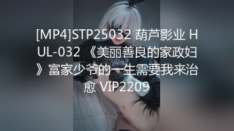 [MP4]STP25032 葫芦影业 HUL-032 《美丽善良的家政妇》富家少爷的一生需要我来治愈 VIP2209