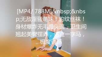 [MP4/ 788M]&nbsp;&nbsp;无敌淫骚萌妹！豹纹丝袜！身材爆炸无毛馒头逼，卫生间翘起美臀摆弄，站立一字马，极度诱惑