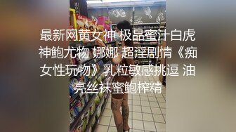 最新网黄女神 极品蜜汁白虎神鲍尤物 娜娜 超淫剧情《痴女性玩物》乳粒敏感挑逗 油亮丝袜蜜鲍榨精