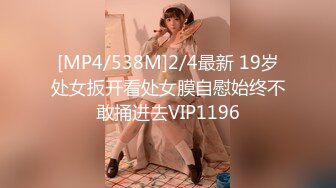 [MP4/538M]2/4最新 19岁处女扳开看处女膜自慰始终不敢捅进去VIP1196