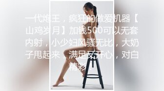 一代炮王，疯狂的做爱机器【山鸡岁月】加钱500可以无套内射，小少妇风骚无比，大奶子甩起来，满足又开心，对白精彩！