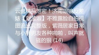 云盘精品泄密！济南眼镜反差婊【刘孟淑】不雅露脸自拍视图流出完整版，紫薇居家日常与小胖男友各种啪啪，叫声就骚的狠 (14)