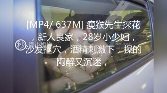 [MP4/ 637M] 瘦猴先生探花，新人良家，28岁小少妇，沙发抠穴，酒精刺激下，操的陶醉又沉迷，