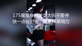 175魔鬼身材美女大叫不要停快一点好舒服，就这样草用力高潮了