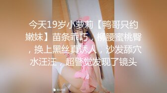 今天19岁小萝莉【鸭哥只约嫩妹】苗条乖巧，柳腰蜜桃臀，换上黑丝真诱人，沙发舔穴水汪汪，超警觉发现了镜头