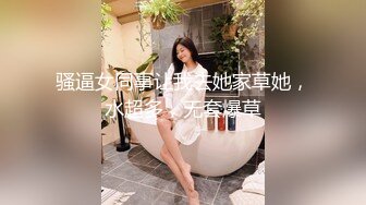 骚逼女同事让我去她家草她，水超多，无套爆草