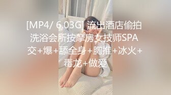 [MP4/ 6.03G] 流出酒店偷拍 洗浴会所按摩房女技师SPA 交+爆+舔全身+胸推+冰火+毒龙+做爱