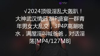 ❤️√2024顶级淫乱大轰趴！大神武汉情侣 群P盛宴一群青年男女大乱交，3P4P高潮喷水，满屋淫叫喊爸爸，对话淫荡[MP4/127MB]