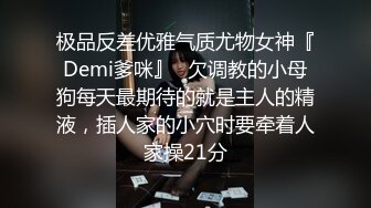 极品反差优雅气质尤物女神『Demi爹咪』✿欠调教的小母狗每天最期待的就是主人的精液，插人家的小穴时要牵着人家操21分