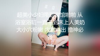 超美小少妇带到宾馆啪啪 从浴室浴缸一直干到床上人美奶大小穴粉嫩 内射中出 撸神必备