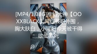 [MP4/1.08G]推特大神【OOXXBLACK】网红兼职外围，胸大肤白，小淫妇今天被干得欲仙欲死