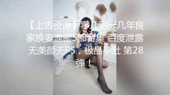 【上古资源】零几到一几年良家换妻泄密5部合集 百度泄露 无美颜无PS，极品孕肚 第28弹！