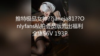 推特极品女神??janeja81??Onlyfans私拍会员版流出福利全集56V 193P