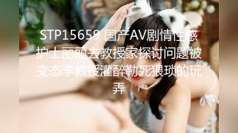 STP15659 国产AV剧情性感护士丽丽去教授家探讨问题被变态李教授灌醉勒死猥琐的玩弄