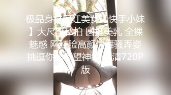 极品身材网红美女【快手小妹】大尺度私拍 圆挺美乳 全裸魅惑 网红脸高颜值舞骚弄姿挑逗你的欲望神经 高清720P版