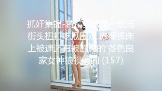 抓奸集锦-特精甄选第一现场街头扭打吃瓜围观 赤裸裸床上被逮还有被割屌的 各色良家女神狼狈瞬间 (157)