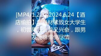 [MP4/1.22G]2024.6.24【酒店偷拍】，身材紧致女大学生，初尝果既害羞又兴奋，跟男友缠绵悱恻尽情