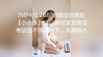 [MP4/1.2GB]潮噴淫娃禦姐〖小水水〗極品身材室友復習考試也不忘搞一下，高潮噴水不停