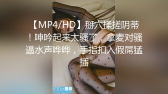 【MP4/HD】掰穴揉搓阴蒂！呻吟起来太骚了，拿麦对骚逼水声哗哗，手指扣入假屌猛插