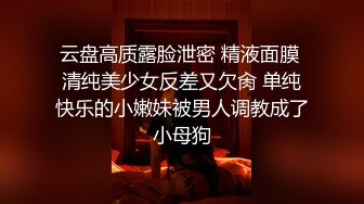 云盘高质露脸泄密 精液面膜 清纯美少女反差又欠肏 单纯快乐的小嫩妹被男人调教成了小母狗