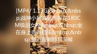 [MP4/ 1.13G]&nbsp;&nbsp;战神小利高品质探花180CM极品女神&nbsp;&nbsp;坐在身上拨弄奶头&nbsp;&nbsp;超近距离特写深喉