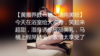 【黄播界数一数二清纯美妞】今天在浴室给大家秀，笑起来超甜，湿身诱惑极品美乳，马桶上假屌骑坐，表情太享受了