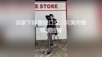 邻家下妹露脸口交，完美肉臀蜂腰翘臀