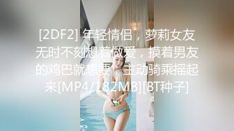 [2DF2] 年轻情侣，萝莉女友无时不刻想着做爱，摸着男友的鸡巴就想要，主动骑乘摇起来[MP4/182MB][BT种子]