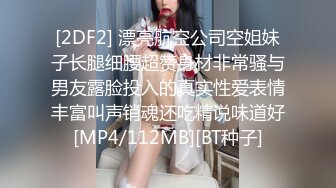 [2DF2] 漂亮航空公司空姐妹子长腿细腰超赞身材非常骚与男友露脸投入的真实性爱表情丰富叫声销魂还吃精说味道好[MP4/112MB][BT种子]