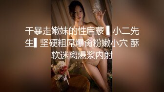 干暴走嫩妹的性启蒙 ▌小二先生▌坚硬粗屌爆肏粉嫩小穴 酥软迷离爆浆内射