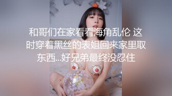 和哥们在家看看海角乱伦 这时穿着黑丝的表姐回来家里取东西...好兄弟最终没忍住